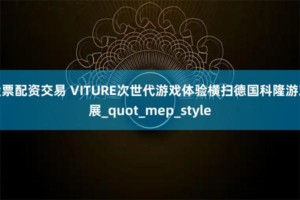 股票配资交易 VITURE次世代游戏体验横扫德国科隆游戏展_quot_mep_style