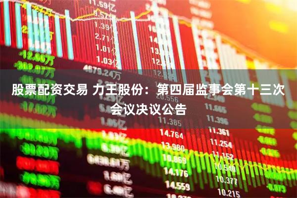 股票配资交易 力王股份：第四届监事会第十三次会议决议公告
