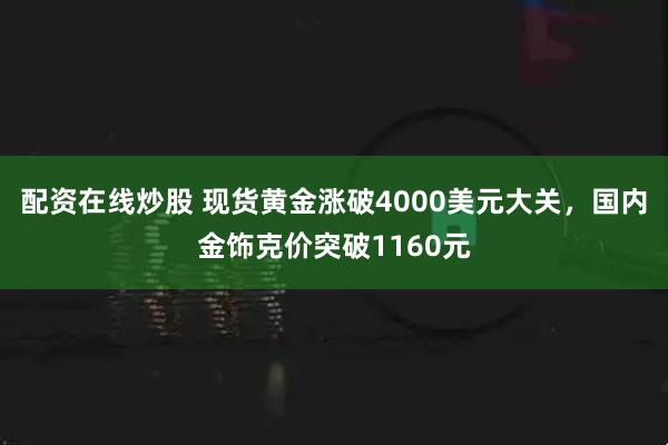 配资在线炒股 现货黄金涨破4000美元大关，国内金饰克价突破1160元