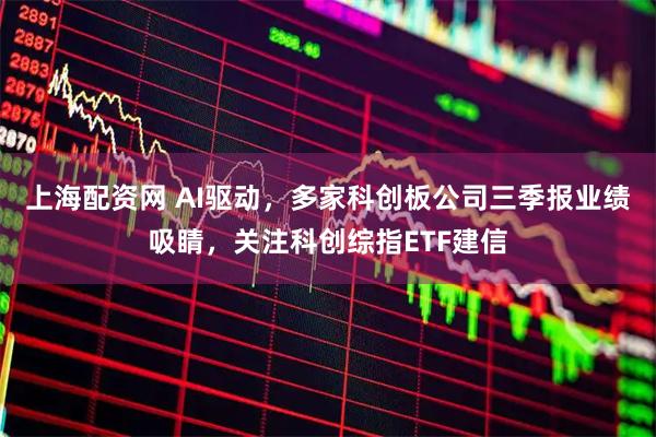 上海配资网 AI驱动，多家科创板公司三季报业绩吸睛，关注科创综指ETF建信