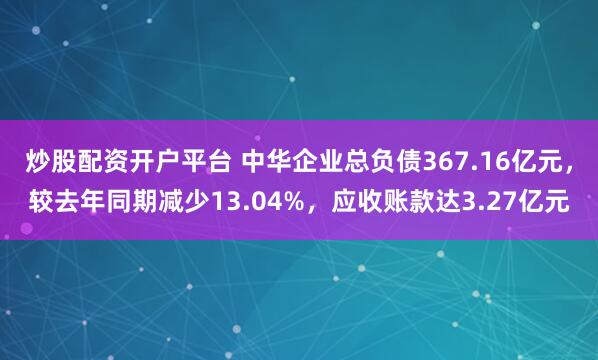 炒股配资开户平台 中华企业总负债367.16亿元，较去年同期减少13.04%，应收账款达3.27亿元