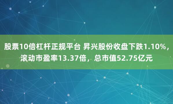 股票10倍杠杆正规平台 昇兴股份收盘下跌1.10%，滚动市盈率13.37倍，总市值52.75亿元