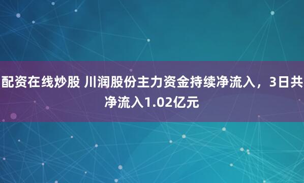 配资在线炒股 川润股份主力资金持续净流入，3日共净流入1.02亿元